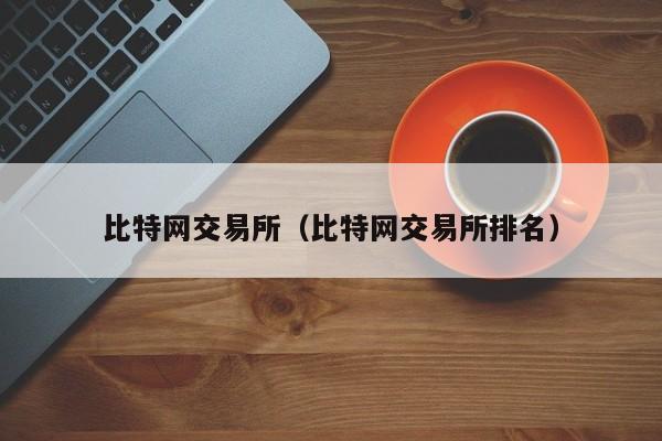 比特网交易所(比特网交易所排名)