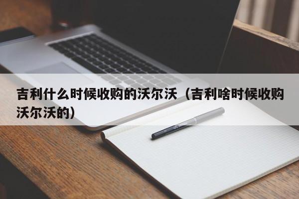 吉利什么时候收购的沃尔沃(吉利啥时候收购沃尔沃的)