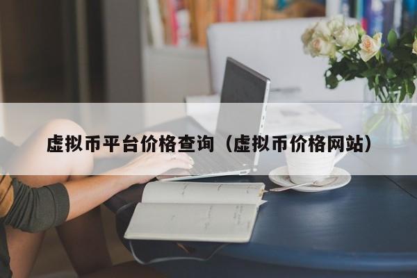 虚拟币平台价格查询(虚拟币价格网站)
