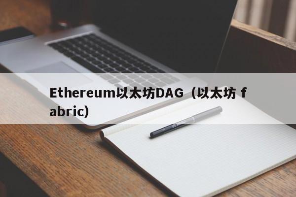Ethereum以太坊DAG(以太坊 fabric)