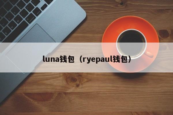 luna钱包(ryepaul钱包)