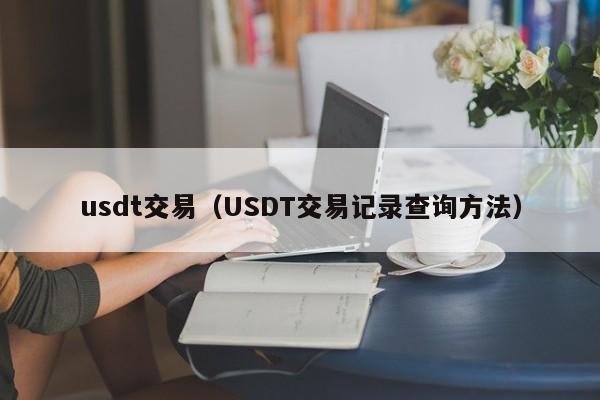 usdt交易(USDT交易记录查询方法)