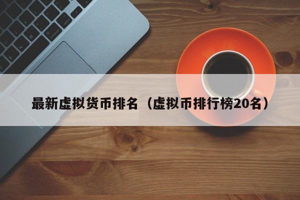 最新虚拟货币排名(虚拟币排行榜20名)
