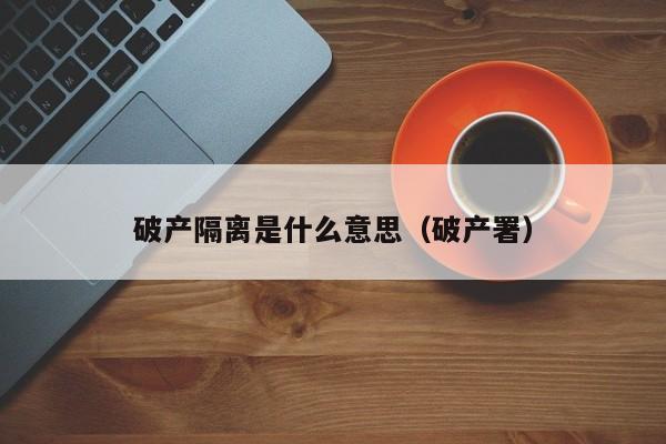 破产隔离是什么意思(破产署)