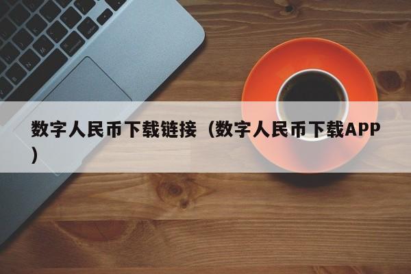 数字人民币下载链接(数字人民币下载APP)