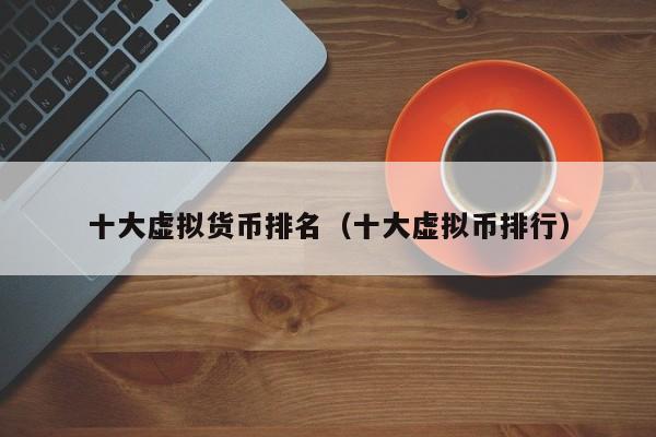 十大虚拟货币排名(十大虚拟币排行)