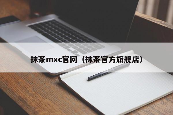 抹茶mxc官网(抹茶官方旗舰店)