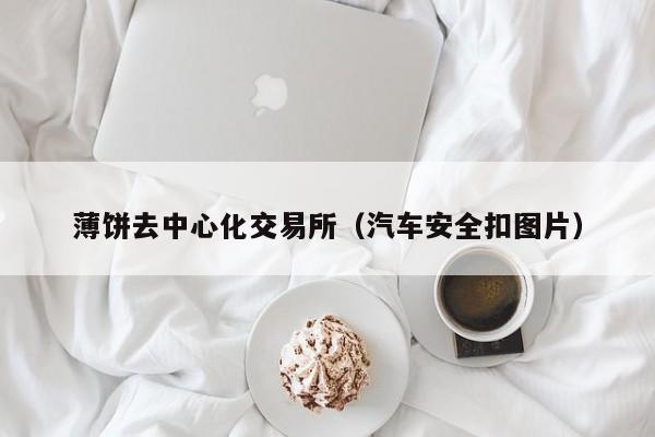 薄饼去中心化交易所(汽车安全扣图片)