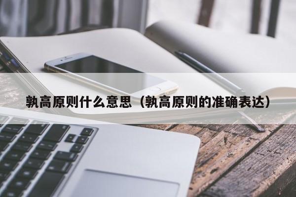孰高原则什么意思(孰高原则的准确表达)