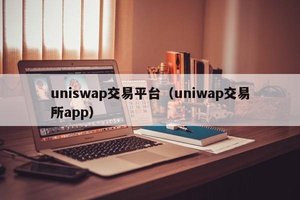 uniswap交易平台(uniwap交易所app)