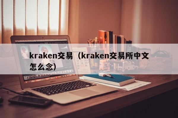 kraken交易(kraken交易所中文怎么念)