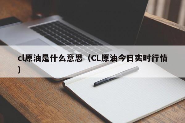 cl原油是什么意思(CL原油今日实时行情)