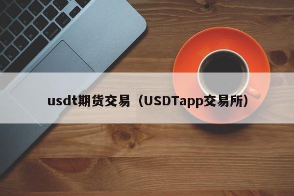 usdt期货交易(USDTapp交易所)