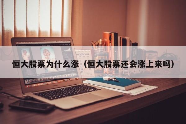 恒大股票为什么涨(恒大股票还会涨上来吗)