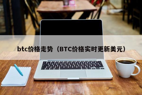 btc价格走势(BTC价格实时更新美元)
